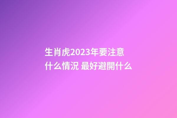 生肖虎2023年要注意什么情況 最好避開什么